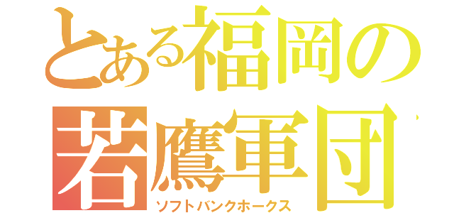 とある福岡の若鷹軍団（ソフトバンクホークス）