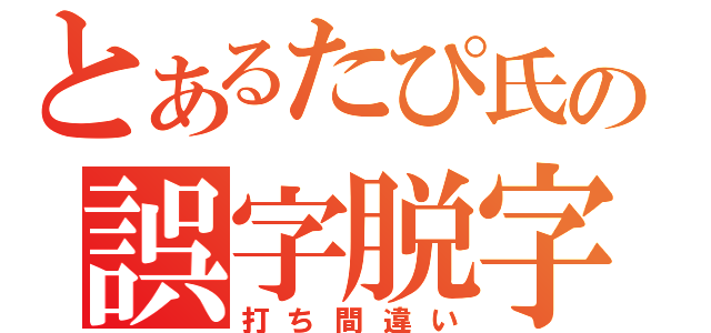 とあるたぴ氏の誤字脱字（打ち間違い）