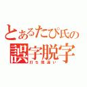 とあるたぴ氏の誤字脱字（打ち間違い）