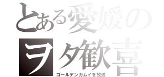 とある愛媛のヲタ歓喜（ゴールデンカムイを放送）