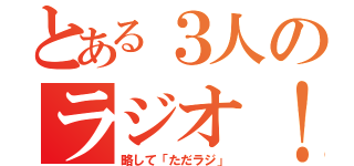 とある３人のラジオ！（略して「ただラジ」）