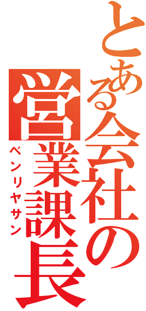 とある会社の営業課長（ベンリヤサン）