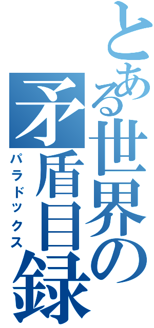 とある世界の矛盾目録（パラドックス）