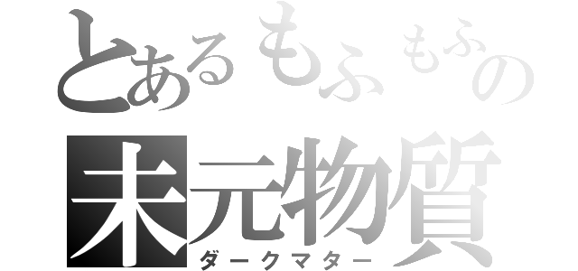 とあるもふもふの未元物質（ダークマター）