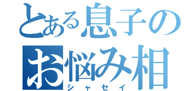 とある息子のお悩み相談室（シャセイ）