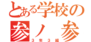 とある学校の参ノ 参（３年３組）