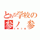 とある学校の参ノ 参（３年３組）