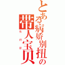 とある病娇别扭の带人宝贝（我的爱）