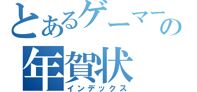 とあるゲーマーの年賀状（インデックス）