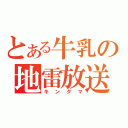 とある牛乳の地雷放送（キンタマ）