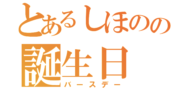 とあるしほのの誕生日（バースデー）