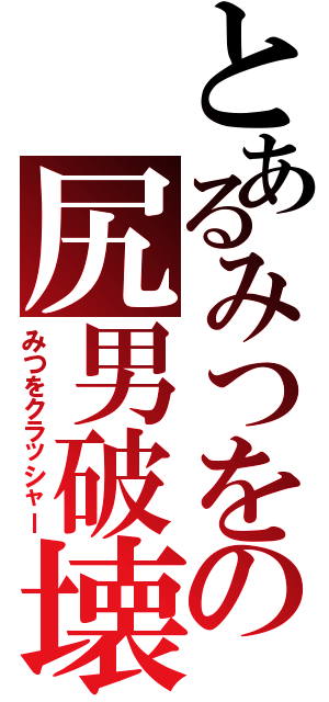 とあるみつをの尻男破壊（みつをクラッシャー）