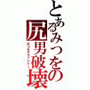 とあるみつをの尻男破壊（みつをクラッシャー）