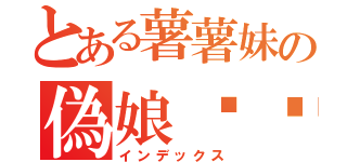 とある薯薯妹の偽娘军团（インデックス）