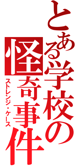 とある学校の怪奇事件（ストレンジ・ケース）