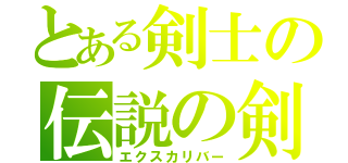 とある剣士の伝説の剣（エクスカリバー）