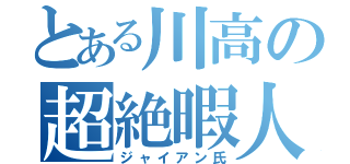 とある川高の超絶暇人（ジャイアン氏）