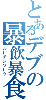 とあるデブの暴飲暴食（ルーチンワーク）