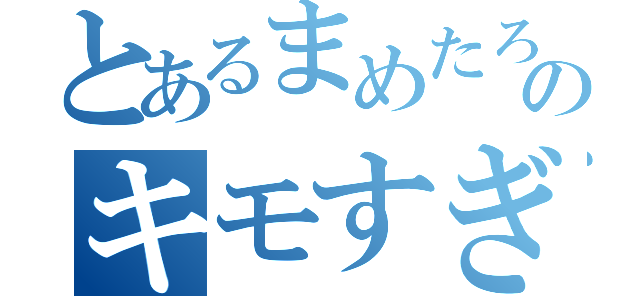 とあるまめたろうのキモすぎ計画（）