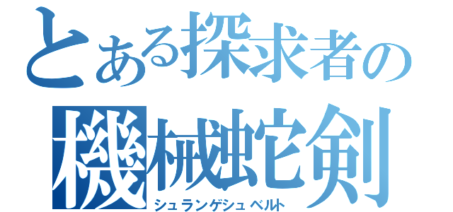 とある探求者の機械蛇剣（シュランゲシュベルト）