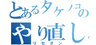 とあるタケノコのやり直し（リセダン）