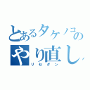 とあるタケノコのやり直し（リセダン）