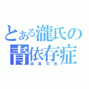 とある瀧氏の青依存症（與真司郎）