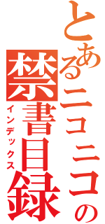 とあるニコニコの禁書目録（インデックス）