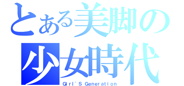 とある美脚の少女時代（Ｇｉｒｌ\'Ｓ Ｇｅｎｅｒａｔｉｏｎ）