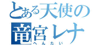 とある天使の竜宮レナ（へんたい）