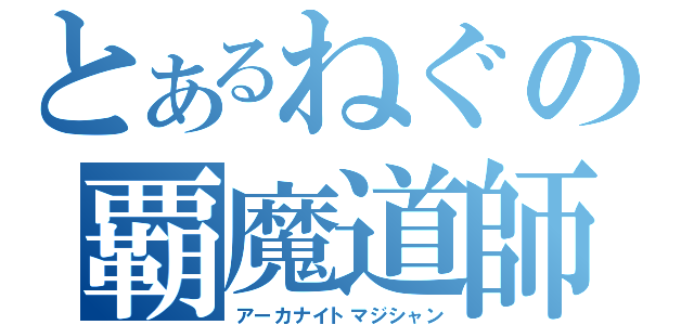 とあるねぐの覇魔道師（アーカナイトマジシャン）