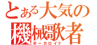 とある大気の機械歌者（ボーカロイド）