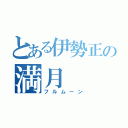 とある伊勢正の満月（フルムーン）