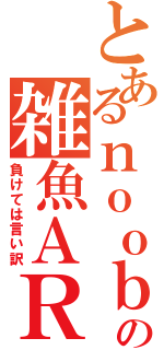 とあるｎｏｏｂの雑魚ＡＲ  （負けては言い訳）