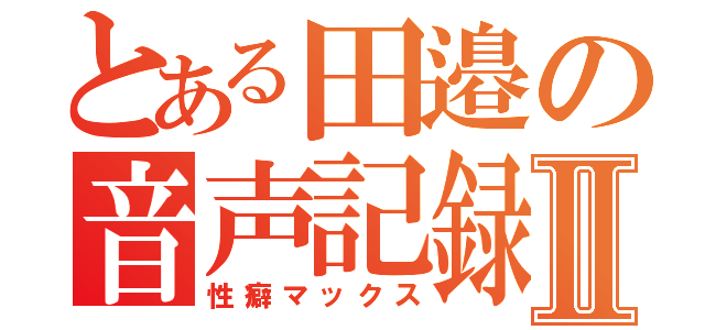 とある田邉の音声記録Ⅱ（性癖マックス）