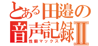 とある田邉の音声記録Ⅱ（性癖マックス）