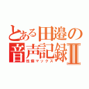 とある田邉の音声記録Ⅱ（性癖マックス）