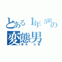 とある１年５組の変態男（青木 大雅）