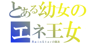 とある幼女のエネ王女（ＲａｉｎＳｔａｒの親友）