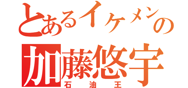 とあるイケメンの加藤悠宇（石油王）