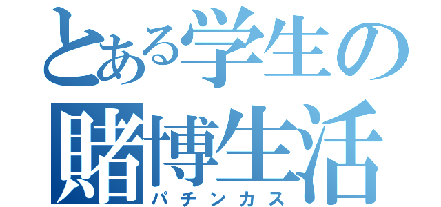 とある学生の賭博生活（パチンカス）