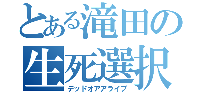 とある滝田の生死選択（デッドオアアライブ）