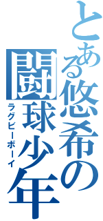 とある悠希の闘球少年（ラグビーボーイ）