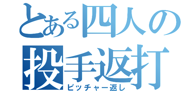 とある四人の投手返打（ピッチャー返し）