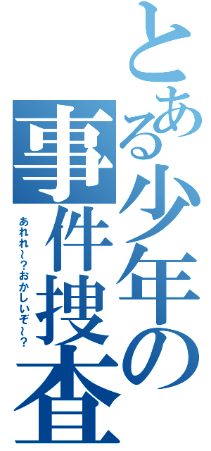 とある少年の事件捜査（あれれ～？おかしいぞ～？）