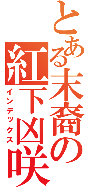 とある末裔の紅下凶咲（インデックス）