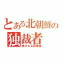 とある北朝鮮の独裁者（偉大なる将軍様）