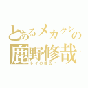 とあるメカクシの鹿野修哉（レイの彼氏♡）