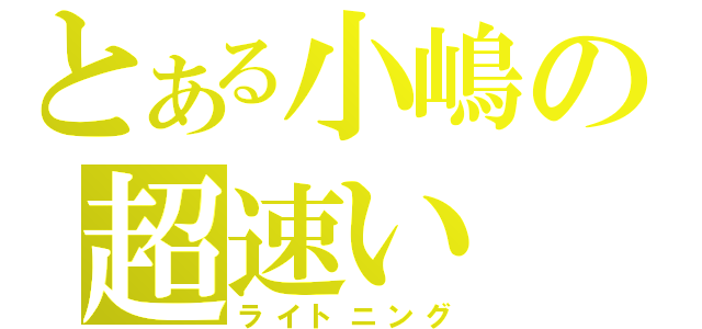 とある小嶋の超速い（ライトニング）