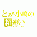 とある小嶋の超速い（ライトニング）